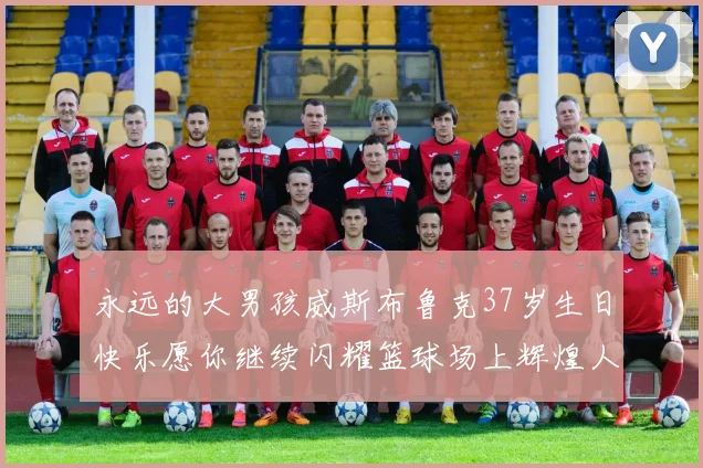 永远的大男孩威斯布鲁克37岁生日快乐愿你继续闪耀篮球场上辉煌人生