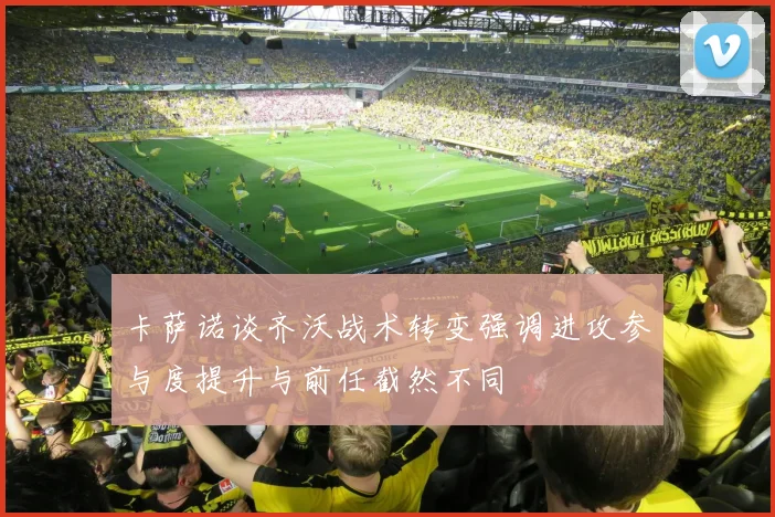 卡萨诺谈齐沃战术转变强调进攻参与度提升与前任截然不同
