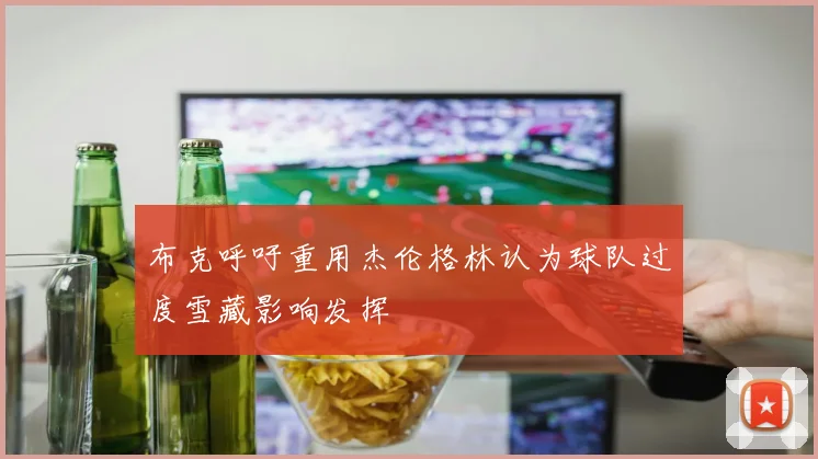 布克呼吁重用杰伦格林认为球队过度雪藏影响发挥