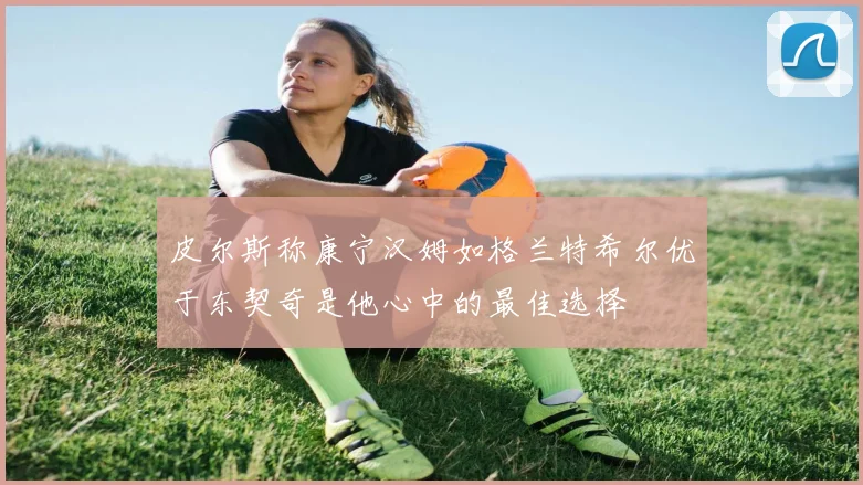 皮尔斯称康宁汉姆如格兰特希尔优于东契奇是他心中的最佳选择