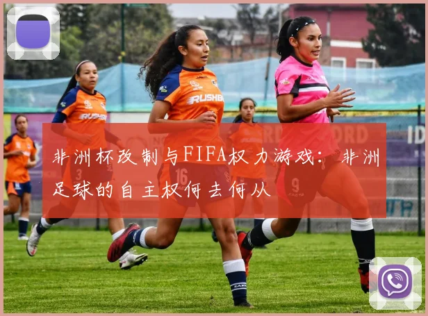 非洲杯改制与FIFA权力游戏：非洲足球的自主权何去何从