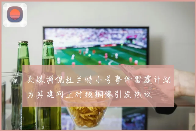 美媒调侃杜兰特小号事件雷霆计划为其建网上对线铜像引发热议