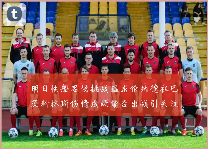 明日快船客场挑战猛龙伦纳德祖巴茨科林斯伤情成疑能否出战引关注